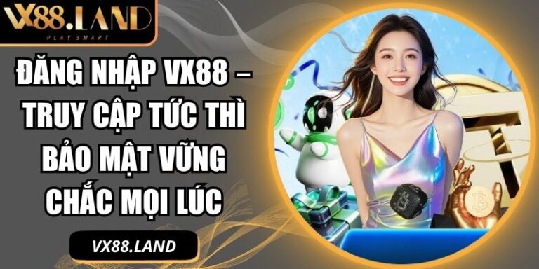 Đăng Nhập VX88 – Truy Cập Tức Thì Bảo Mật Vững Chắc Mọi Lúc 2 đăng nhập VX88