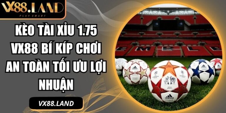 Kèo tài xỉu 1.75 VX88