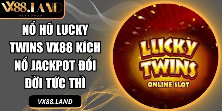 Nổ Hũ Lucky Twins VX88 Kích Nổ Jackpot Đổi Đời Tức Thì 6 nổ hũ Lucky Twins VX88