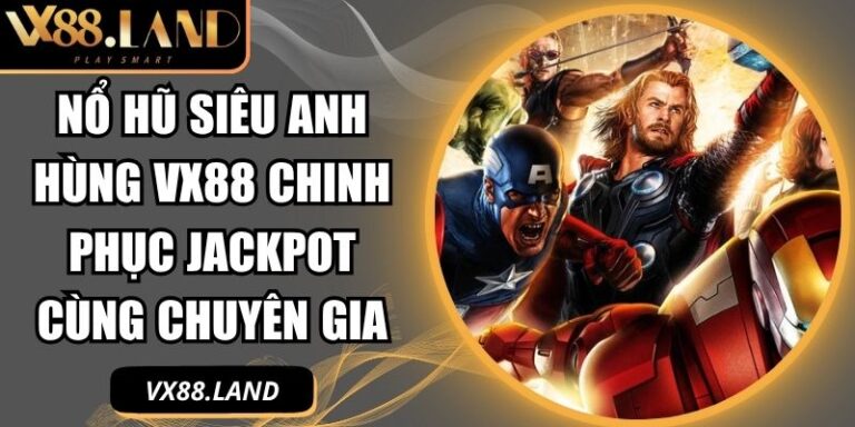 Nổ Hũ Siêu Anh Hùng VX88 Chinh Phục Jackpot Cùng Chuyên Gia 3 Nổ hũ siêu anh hùng VX88