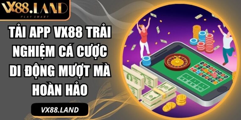 Tải App VX88 Trải Nghiệm Cá Cược Di Động Mượt Mà Hoàn Hảo 1 tải App VX88